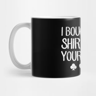 I bought this shirt with your money Mug